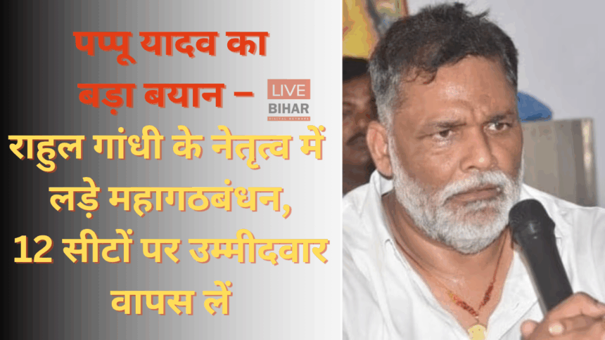 Bihar Election 2025: पप्पू यादव का बड़ा बयान राहुल गांधी के नेतृत्व को लेकर
